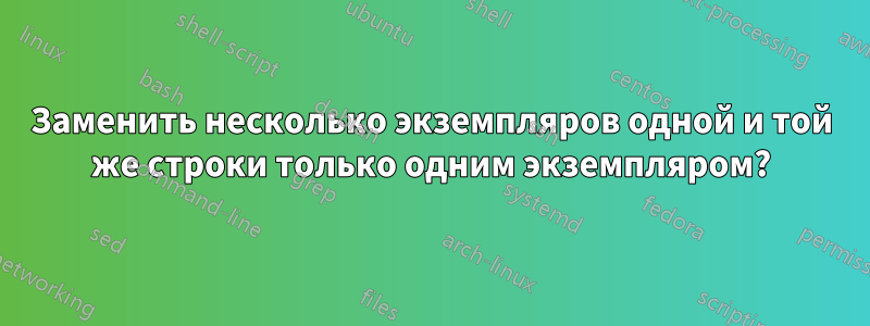 Заменить несколько экземпляров одной и той же строки только одним экземпляром?