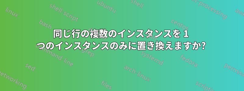 同じ行の複数のインスタンスを 1 つのインスタンスのみに置き換えますか?