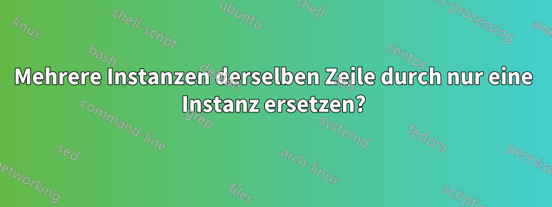 Mehrere Instanzen derselben Zeile durch nur eine Instanz ersetzen?