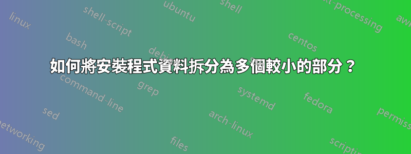 如何將安裝程式資料拆分為多個較小的部分？