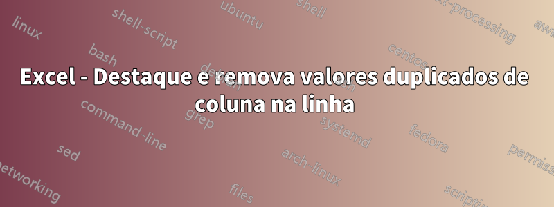 Excel - Destaque e remova valores duplicados de coluna na linha