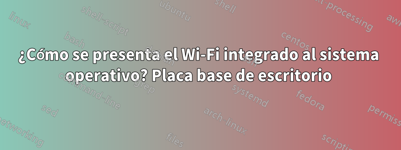 ¿Cómo se presenta el Wi-Fi integrado al sistema operativo? Placa base de escritorio