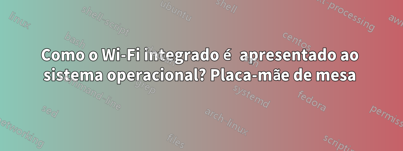 Como o Wi-Fi integrado é apresentado ao sistema operacional? Placa-mãe de mesa