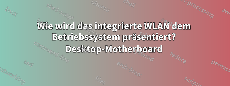 Wie wird das integrierte WLAN dem Betriebssystem präsentiert? Desktop-Motherboard