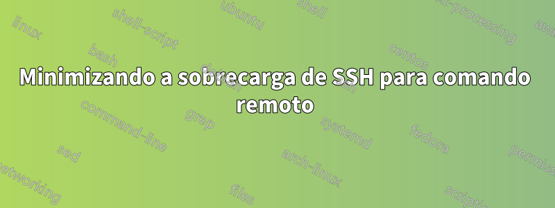 Minimizando a sobrecarga de SSH para comando remoto