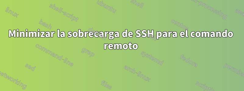 Minimizar la sobrecarga de SSH para el comando remoto