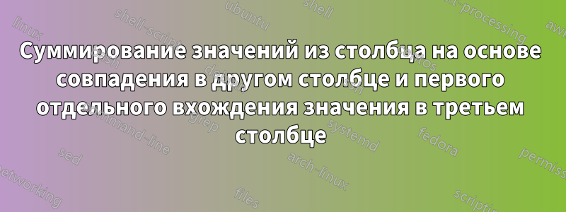 Суммирование значений из столбца на основе совпадения в другом столбце и первого отдельного вхождения значения в третьем столбце