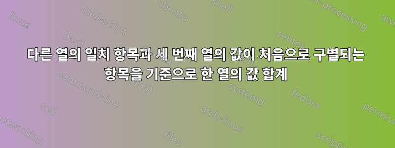 다른 열의 일치 항목과 세 번째 열의 값이 처음으로 구별되는 항목을 기준으로 한 열의 값 합계