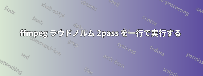 ffmpeg ラウドノルム 2pass を一行で実行する