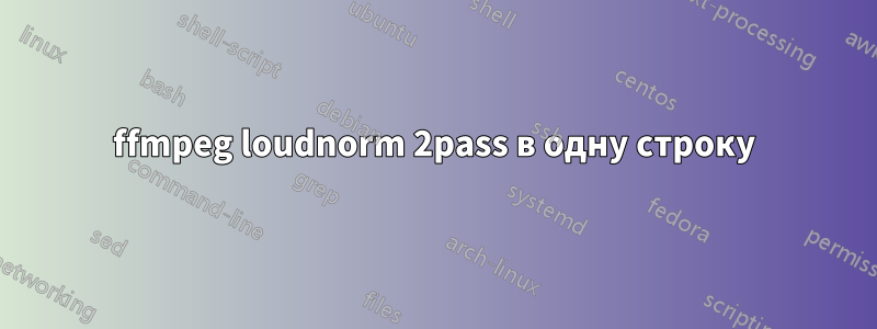 ffmpeg loudnorm 2pass в одну строку