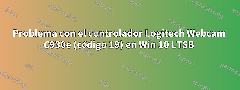 Problema con el controlador Logitech Webcam C930e (código 19) en Win 10 LTSB