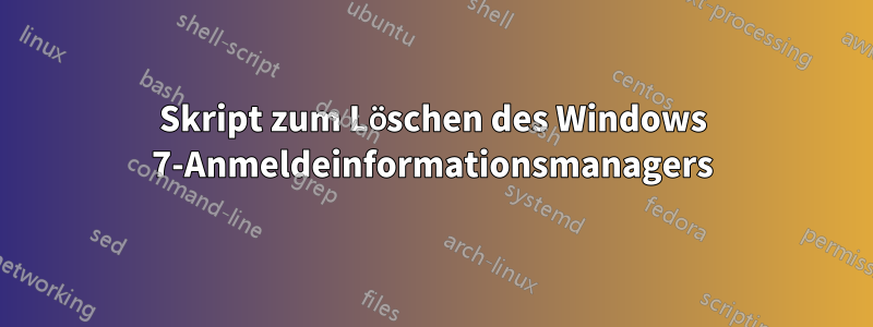 Skript zum Löschen des Windows 7-Anmeldeinformationsmanagers