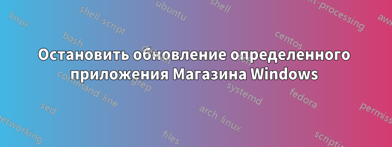 Остановить обновление определенного приложения Магазина Windows