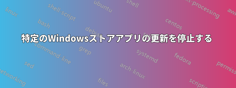 特定のWindowsストアアプリの更新を停止する