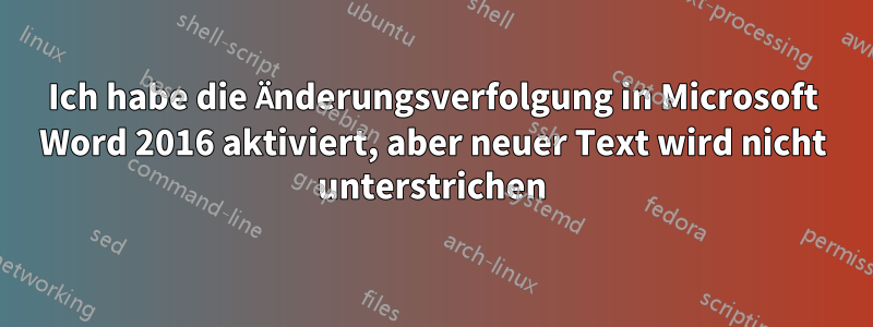 Ich habe die Änderungsverfolgung in Microsoft Word 2016 aktiviert, aber neuer Text wird nicht unterstrichen