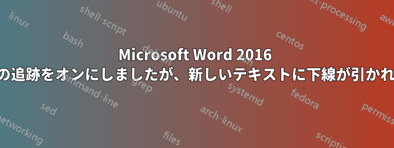 Microsoft Word 2016 で変更の追跡をオンにしましたが、新しいテキストに下線が引かれません