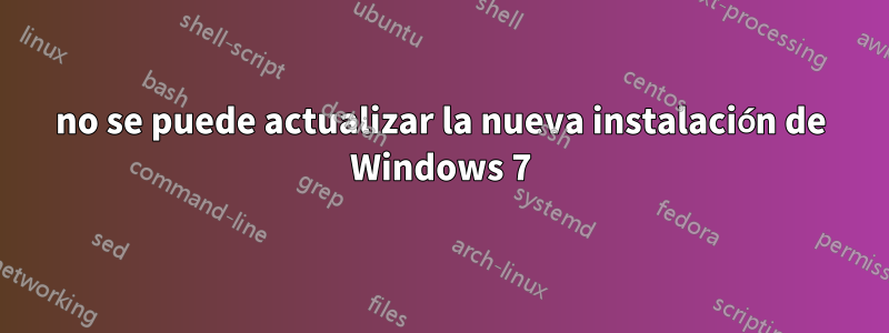 no se puede actualizar la nueva instalación de Windows 7