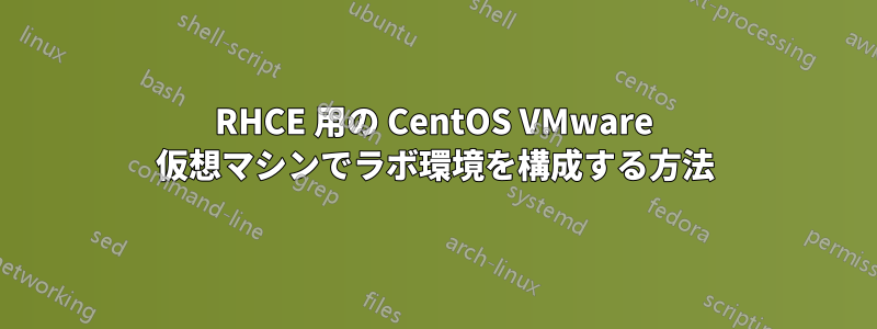 RHCE 用の CentOS VMware 仮想マシンでラボ環境を構成する方法