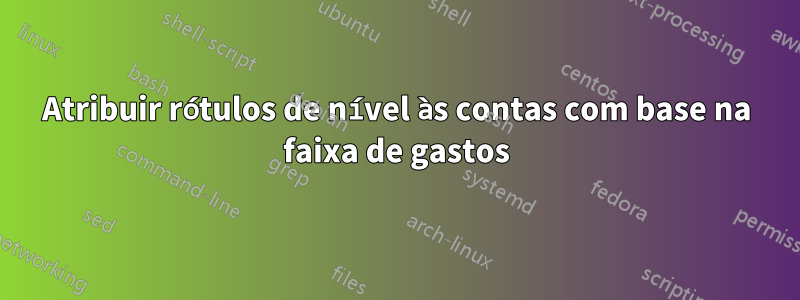 Atribuir rótulos de nível às contas com base na faixa de gastos