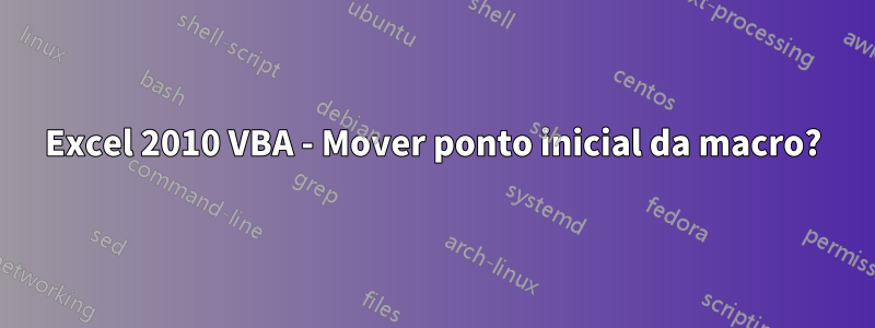 Excel 2010 VBA - Mover ponto inicial da macro?