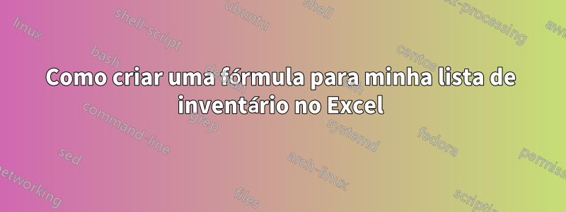 Como criar uma fórmula para minha lista de inventário no Excel