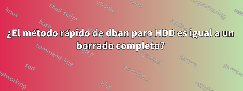 ¿El método rápido de dban para HDD es igual a un borrado completo?