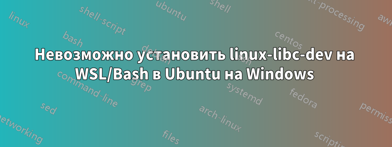 Невозможно установить linux-libc-dev на WSL/Bash в Ubuntu на Windows