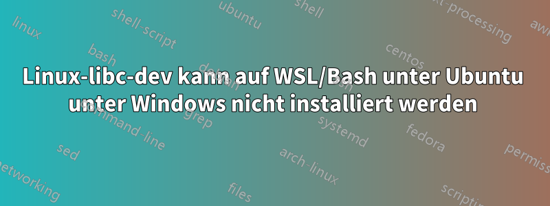 Linux-libc-dev kann auf WSL/Bash unter Ubuntu unter Windows nicht installiert werden