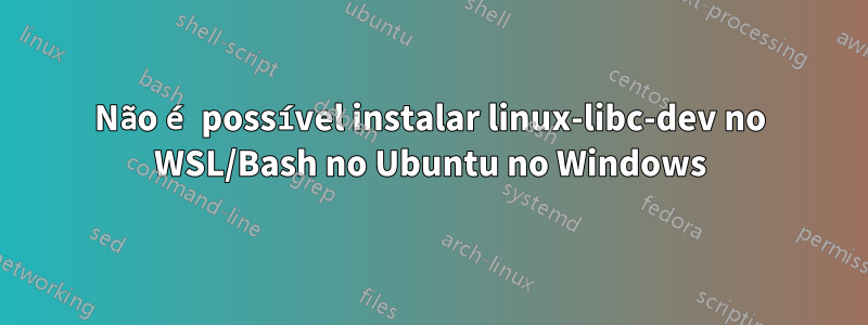 Não é possível instalar linux-libc-dev no WSL/Bash no Ubuntu no Windows