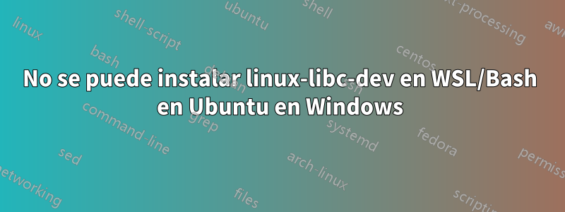 No se puede instalar linux-libc-dev en WSL/Bash en Ubuntu en Windows