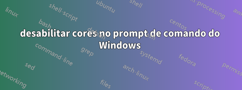 desabilitar cores no prompt de comando do Windows