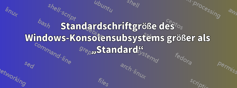 Standardschriftgröße des Windows-Konsolensubsystems größer als „Standard“