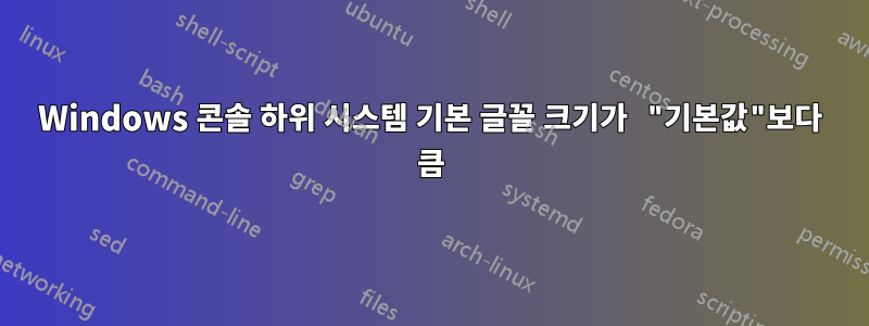 Windows 콘솔 하위 시스템 기본 글꼴 크기가 "기본값"보다 큼