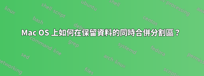 Mac OS 上如何在保留資料的同時合併分割區？