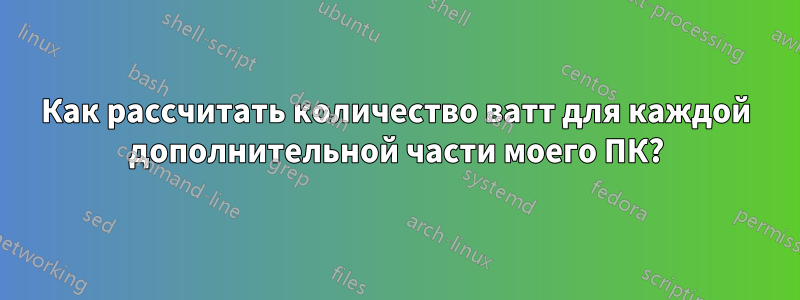 Как рассчитать количество ватт для каждой дополнительной части моего ПК?