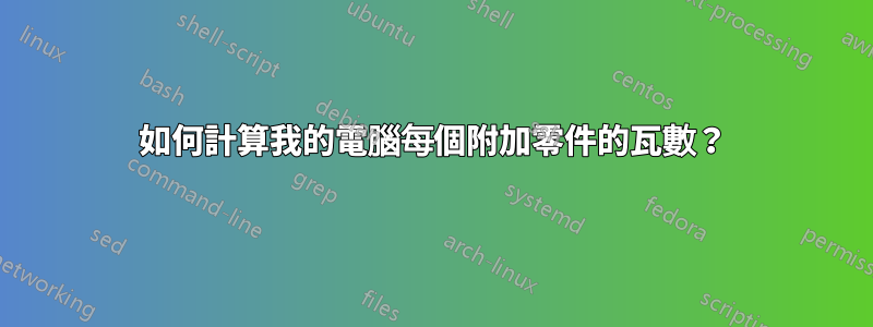 如何計算我的電腦每個附加零件的瓦數？