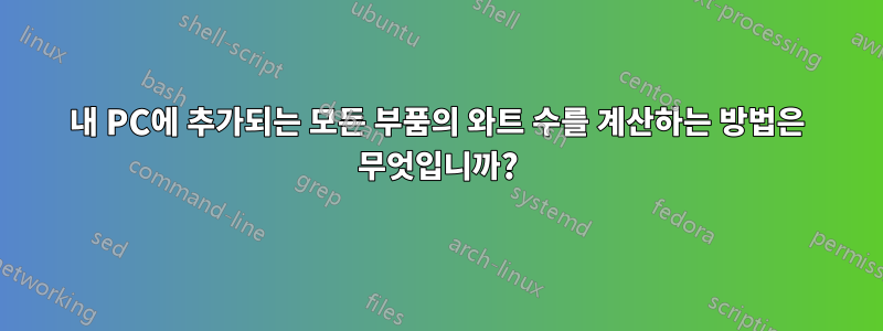 내 PC에 추가되는 모든 부품의 와트 수를 계산하는 방법은 무엇입니까?