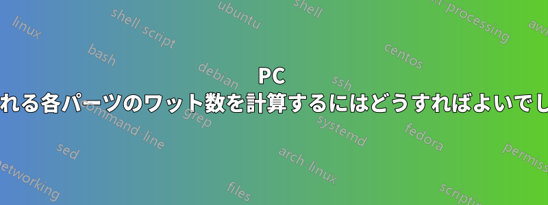 PC に追加される各パーツのワット数を計算するにはどうすればよいでしょうか?