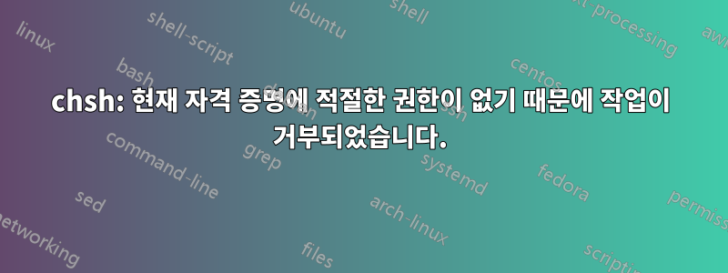 chsh: 현재 자격 증명에 적절한 권한이 없기 때문에 작업이 거부되었습니다.