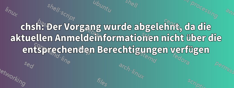 chsh: Der Vorgang wurde abgelehnt, da die aktuellen Anmeldeinformationen nicht über die entsprechenden Berechtigungen verfügen