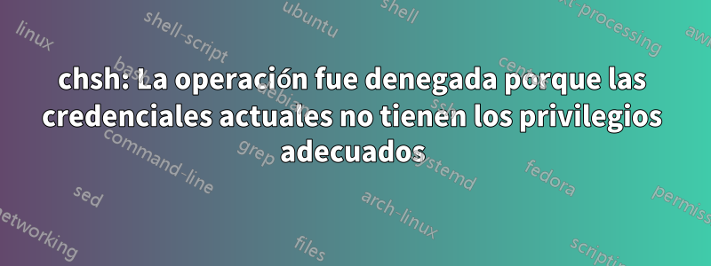 chsh: La operación fue denegada porque las credenciales actuales no tienen los privilegios adecuados