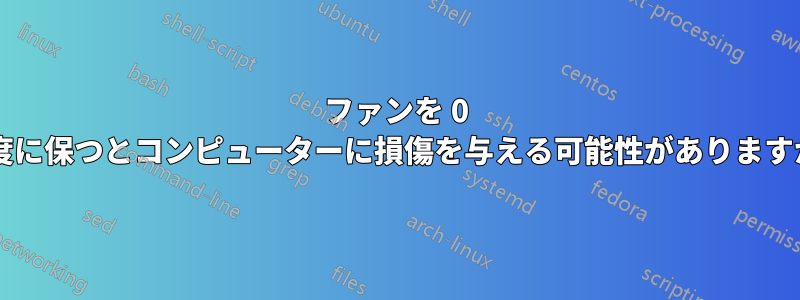 ファンを 0 速度に保つとコンピューターに損傷を与える可能性がありますか?