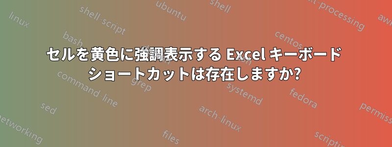 セルを黄色に強調表示する Excel キーボード ショートカットは存在しますか?