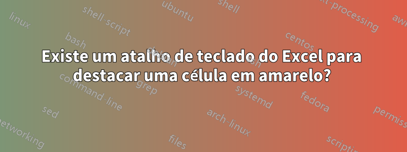 Existe um atalho de teclado do Excel para destacar uma célula em amarelo?