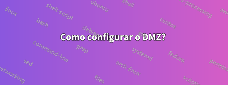 Como configurar o DMZ?