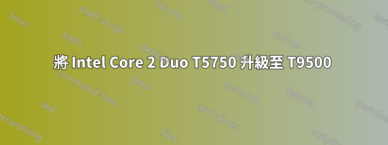 將 Intel Core 2 Duo T5750 升級至 T9500