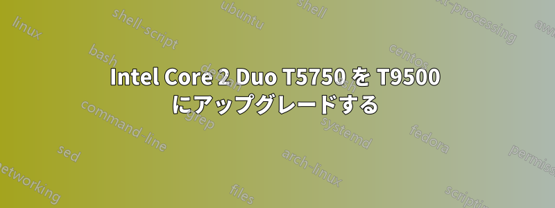 Intel Core 2 Duo T5750 を T9500 にアップグレードする