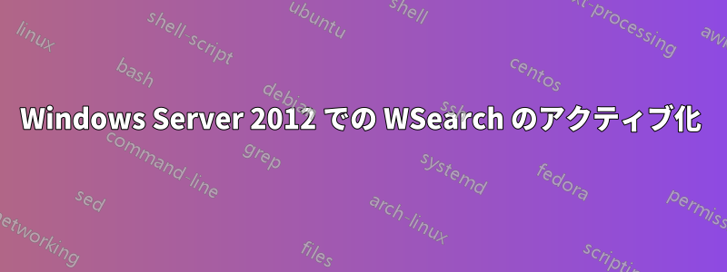 Windows Server 2012 での WSearch のアクティブ化