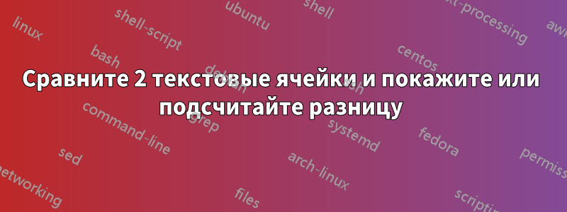 Сравните 2 текстовые ячейки и покажите или подсчитайте разницу