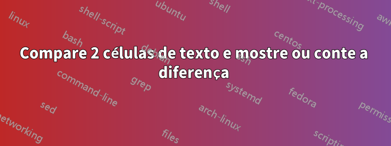 Compare 2 células de texto e mostre ou conte a diferença